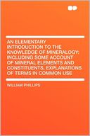 An Elementary Introduction to the Knowledge of Mineralogy: Including Some Account of Mineral Elements and Constituents, Explanations of Terms in Common Use