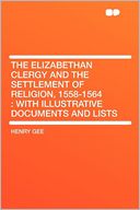The Elizabethan Clergy and the Settlement of Religion, 1558-1564: With Illustrative Documents and Lists