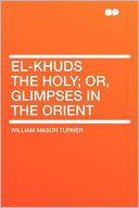 El-Khuds the Holy; Or, Glimpses in the Orient