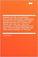 Emigration and Colonization [electronic Resource]: Embodying the Results of a Mission to Great Britain and Ireland, During the Years 1839, 1840, 1841, and 1842 : Including a Correspondence With Many Distinguished Noblemen and Gentlemen, Several of the Go