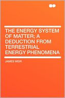 The Energy System of Matter; a Deduction From Terrestrial Energy Phenomena