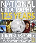 National Geographic 125 Years: Legendary Photographs, Adventures, and Discoveries That Changed the World