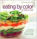 Williams-Sonoma Eating by Color for maximum health: A New Way to Improve Your Diet; 150 delicious ways to expand your palate