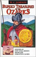 Buried Treasures of the Ozarks: Legends of Lost Gold, Hidden Silver, and Forgotten Cashes
