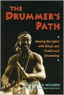 The Drummer's Path: Moving the Spirit with Traditional Drumming in Performance & Invocation