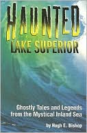Haunted Lake Superior: Ghostly Tales and Legends from the Mystical Inland Sea