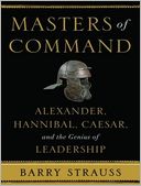 Masters of Command: Alexander, Hannibal, Caesar, and the Genius of Leadership