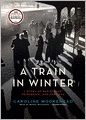 A Train in Winter: A Story of Resistance, Friendship, and Survival