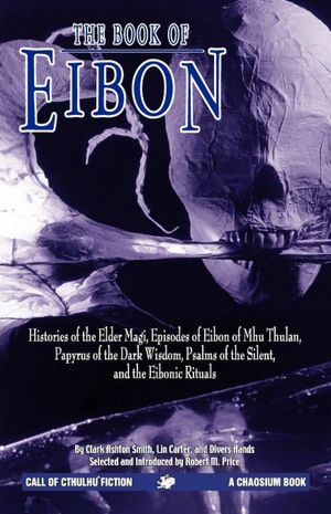 The Book of Eibon: Histories of the Elder Magi, Episodes of Eibon of Mhu Thulan, Papyrus of the Dark Wisdom, Psalms of the Silent, and the Eibonic Rituals