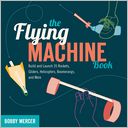The Flying Machine Book: Build and Launch 35 Rockets, Gliders, Helicopters, Boomerangs, and More