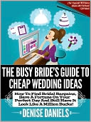 download The Busy Bride’s Guide To Cheap Wedding Ideas : How To Find Bridal Bargains, Save A Fortune On Your Perfect Day And Still Have It Look Like A Million Bucks! book