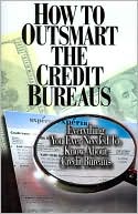 How to Outsmart the Credit Bureaus: Everything you Ever Needed to Know about Credit Bureaus
