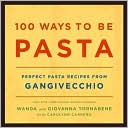 100 Ways to Be Pasta: Perfect Pasta Recipes from Gangivecchio