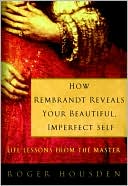 How Rembrandt Reveals Your Beautiful, Imperfect Self: Life Lessons from the Master