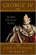 George IV: The Rebel Who Would Be King