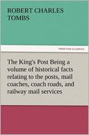 The King's Post Being a volume of historical facts relating to the posts, mail coaches, coach roads, and railway mail services of and connected with the ancient city of Bristol from 1580 to the present time