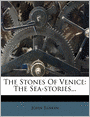 The Stones Of Venice: The Sea-stories...