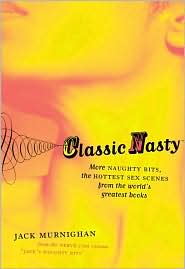 Classic Nasty: More Naughty Bits: A Rollicking Guide to Hot Sex in Great Books, from the Iliad to the Corrections Jack Murnighan