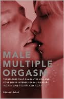 Male Multiple Orgasm: Techniques That Guarantee You and Your Lover Intense Sexual Pleasure Again and Again and Again