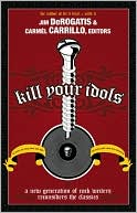 Kill Your Idols: A New Generation of Rock Writers Reconsiders The Clasics