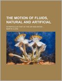 The Motion Of Fluids, Natural And Artificial; In Particular That Of The Air And Water