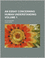 An Essay Concerning Human Understanding Volume 1; In Four Books