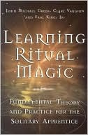 Learning Ritual Magic: Fundamental Theory and Practice for the Solitary Apprentice