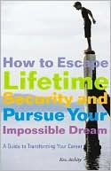 How to Escape Lifetime Security and Pursue Your Impossible Dream: A Guide to Transforming Your Career