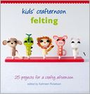 Kids' Crafternoon Felting: 25 Projects for a Crafty Afternoon