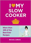 I Love My Slow Cooker: More Than 100 of the Best-Ever Recipes