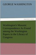 Washington's Masonic Correspondence As Found among the Washington Papers in the Library of Congress