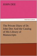 The Private Diary of Dr. John Dee And the Catalog of His Library of Manuscripts