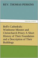 Bell's Cathedrals: Wimborne Minster and Christchurch Priory A Short History of Their Foundation and a Description of Their Buildings
