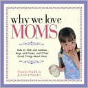 download Why We Love Moms : Kids on Milk and Cookies, Hugs and Kisses, and Other Great Things About Mom book