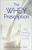 The Whey Prescription: The Healing Miracle in Milk