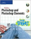 Adobe Photoshop and Photoshop Elements for Teens