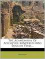 The Agamemnon Of Aeschylus: Rendered Into English Verse...