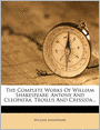 The Complete Works Of William Shakespeare: Antony And Cleopatra. Troilus And Cressida...