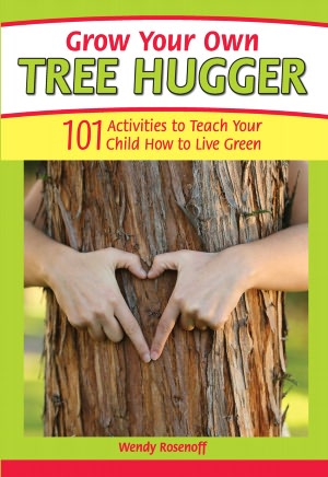 Grow Your Own Tree Hugger: 101 activities to teach your child how to live green