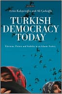 Turkish Democracy Today: Elections, Protest and Stability in an Islamic Society