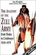 The Anatomy of the Zulu Army: From Shaka to Cetshwayo 1818-1879