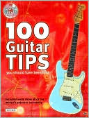 100 Guitar Tips You Should Have Been Told: Including Hints from 20 of the World's Greatest Guitarists