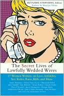 Secret Lives of Lawfully Wedded Wives: 25 Women Writers on Love, Infidelity, Sex Roles, Race, Kids, and More