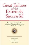 Great Failures of the Extremely Successful: Mistakes, Adversity, Failure and Other Steppingstones to Success