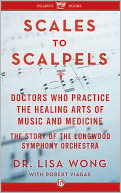 Scales to Scalpels: Doctors Who Practice the Healing Arts of Music and Medicine: The Story of the Longwood Symphony Orchestra
