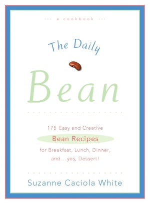 The Daily Bean: 175 Easy and Creative Bean Recipes for Breakfast, Lunch, Dinner....And, Yes, Dessert