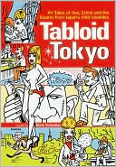 Tabloid Tokyo: 101 Tales of Sex, Crime and the Bizarre from Japan's Wild Weeklies