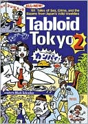 Tabloid Tokyo 2: 101 (All New) Tales of Sex, Crime and the Bizarre from Japan's Wild Weeklies