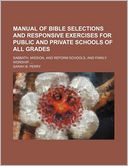Manual of Bible Selections and Responsive Exercises for Public and Private Schools of All Grades; Sabbath, Mission, and Reform Schools, and Family Wor