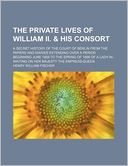 The Private Lives of William II. & His Consort; A Secret History of the Court of Berlin from the Papers and Diaries Extending Over a Period Beginning